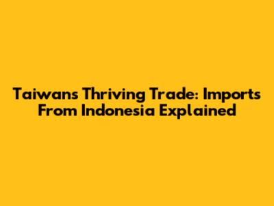 Taiwan's Thriving Trade: Imports From Indonesia Explained