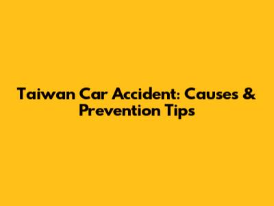 Taiwan Car Accident: Causes & Prevention Tips