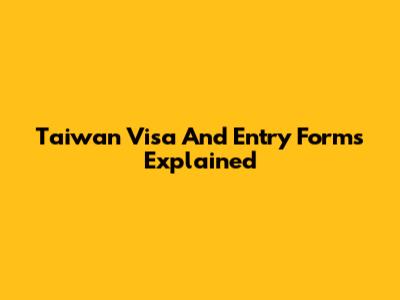 Taiwan Visa And Entry Forms Explained