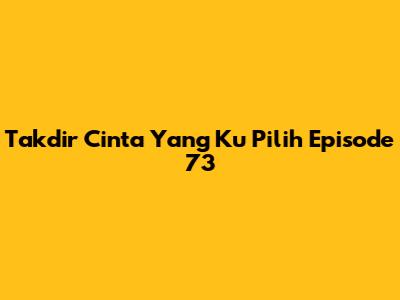 Takdir Cinta Yang Ku Pilih Episode 73