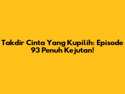 Takdir Cinta Yang Kupilih: Episode 93 Penuh Kejutan!