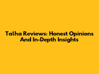 Talha Reviews: Honest Opinions And In-Depth Insights