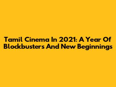 Tamil Cinema In 2021: A Year Of Blockbusters And New Beginnings