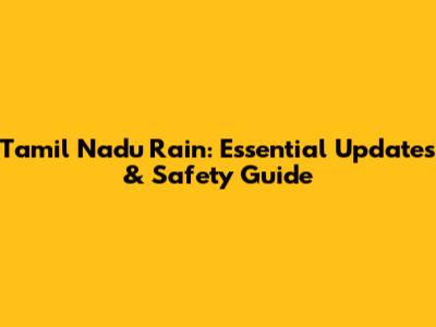 Tamil Nadu Rain: Essential Updates & Safety Guide
