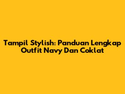 Tampil Stylish: Panduan Lengkap Outfit Navy Dan Coklat