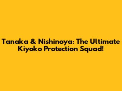 Tanaka & Nishinoya: The Ultimate Kiyoko Protection Squad!