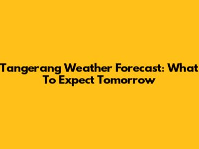 Tangerang Weather Forecast: What To Expect Tomorrow