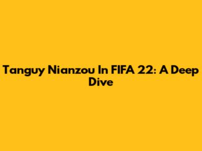 Tanguy Nianzou In FIFA 22: A Deep Dive