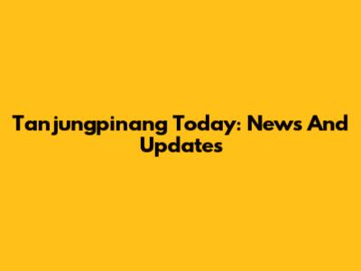 Tanjungpinang Today: News And Updates