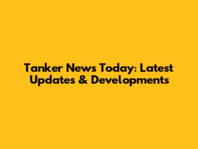 Tanker News Today: Latest Updates & Developments