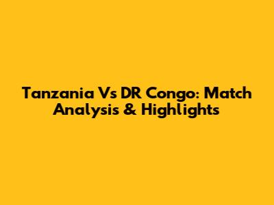Tanzania Vs DR Congo: Match Analysis & Highlights