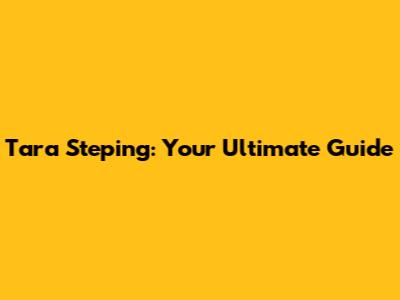 Tara Steping: Your Ultimate Guide