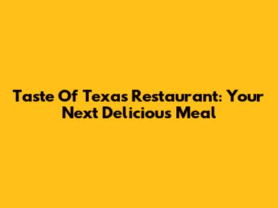 Taste Of Texas Restaurant: Your Next Delicious Meal