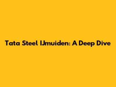 Tata Steel IJmuiden: A Deep Dive