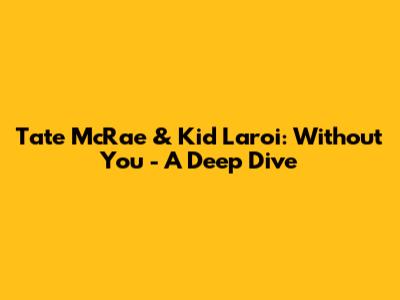 Tate McRae & Kid Laroi: Without You - A Deep Dive