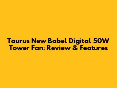 Taurus New Babel Digital 50W Tower Fan: Review & Features