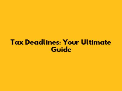 Tax Deadlines: Your Ultimate Guide