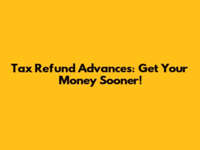 Tax Refund Advances: Get Your Money Sooner!