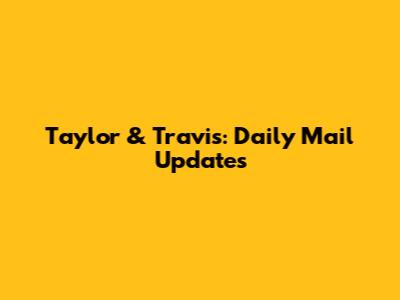 Taylor & Travis: Daily Mail Updates