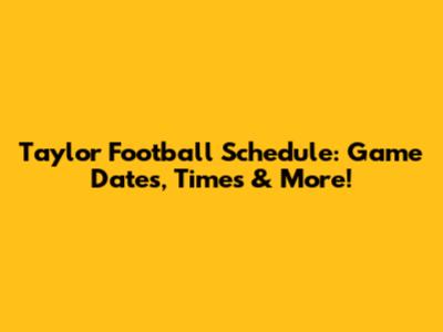 Taylor Football Schedule: Game Dates, Times & More!