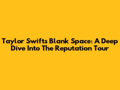 Taylor Swift's Blank Space: A Deep Dive Into The Reputation Tour