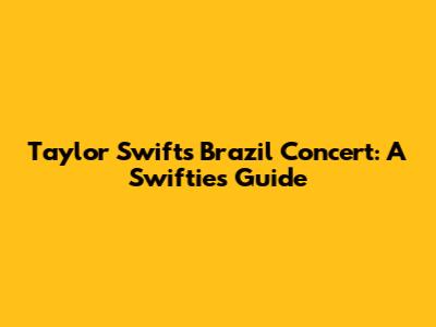 Taylor Swift's Brazil Concert: A Swiftie's Guide