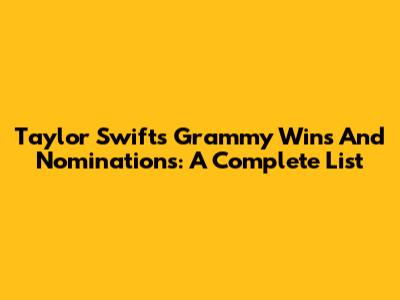 Taylor Swift's Grammy Wins And Nominations: A Complete List