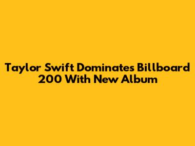 Taylor Swift Dominates Billboard 200 With New Album