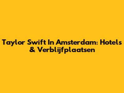 Taylor Swift In Amsterdam: Hotels & Verblijfplaatsen