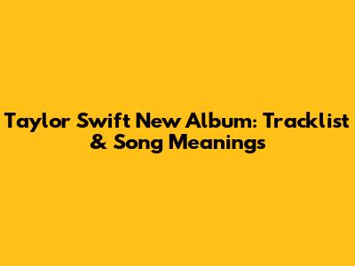 Taylor Swift New Album: Tracklist & Song Meanings
