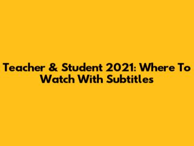 Teacher & Student 2021: Where To Watch With Subtitles