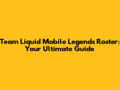 Team Liquid Mobile Legends Roster: Your Ultimate Guide