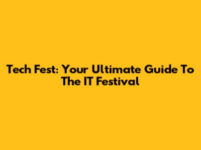 Tech Fest: Your Ultimate Guide To The IT Festival