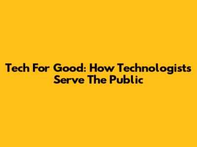 Tech For Good: How Technologists Serve The Public