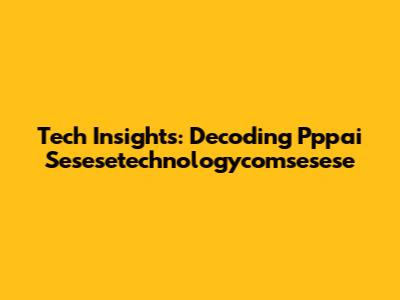 Tech Insights: Decoding Pppai Sesesetechnologycomsesese