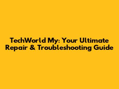 TechWorld My: Your Ultimate Repair & Troubleshooting Guide