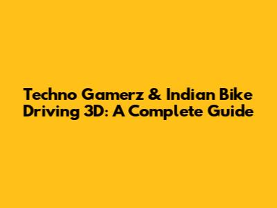 Techno Gamerz & Indian Bike Driving 3D: A Complete Guide