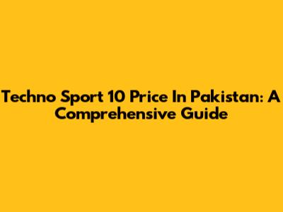 Techno Sport 10 Price In Pakistan: A Comprehensive Guide