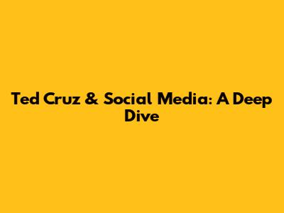 Ted Cruz & Social Media: A Deep Dive
