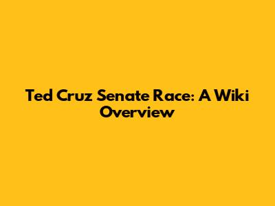 Ted Cruz Senate Race: A Wiki Overview