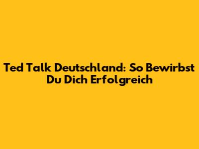 Ted Talk Deutschland: So Bewirbst Du Dich Erfolgreich