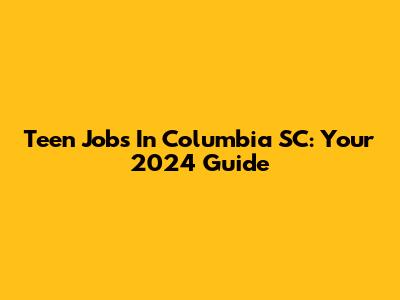 Teen Jobs In Columbia SC: Your 2024 Guide