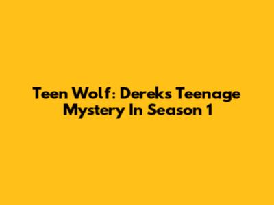 Teen Wolf: Derek's Teenage Mystery In Season 1