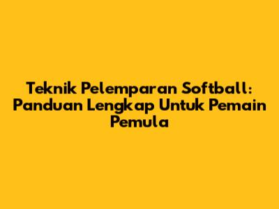 Teknik Pelemparan Softball: Panduan Lengkap Untuk Pemain Pemula