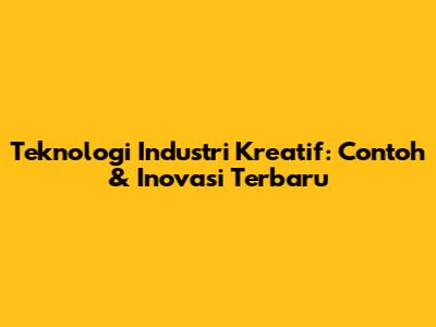 Teknologi Industri Kreatif: Contoh & Inovasi Terbaru