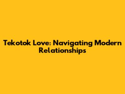Tekotok Love: Navigating Modern Relationships