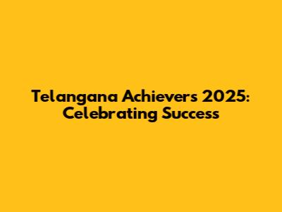 Telangana Achievers 2025: Celebrating Success