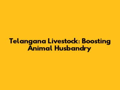 Telangana Livestock: Boosting Animal Husbandry