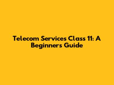 Telecom Services Class 11: A Beginner's Guide