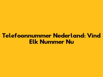 Telefoonnummer Nederland: Vind Elk Nummer Nu